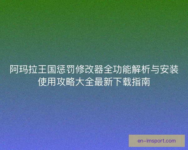 阿玛拉王国惩罚修改器全功能解析与安装使用攻略大全最新下载指南 阿玛拉王国惩罚修改器全功能解析与安装使用攻略大全最新下载指南
