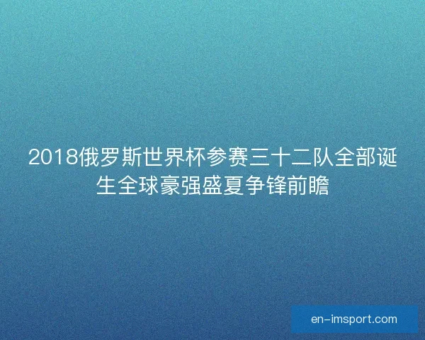2018俄罗斯世界杯参赛三十二队全部诞生全球豪强盛夏争锋前瞻