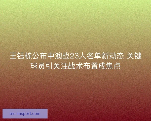 王钰栋公布中澳战23人名单新动态 关键球员引关注战术布置成焦点