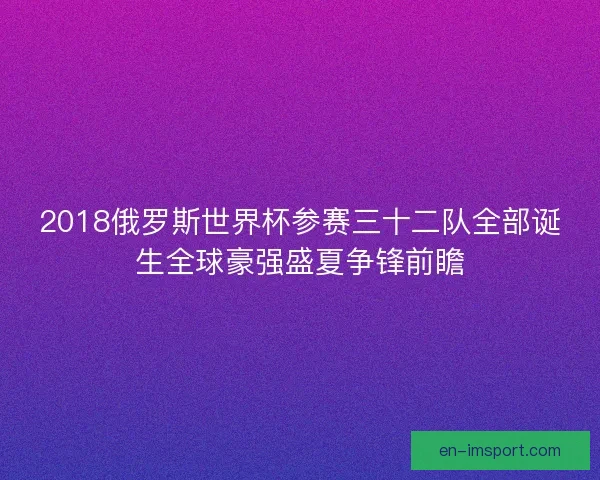 2018俄罗斯世界杯参赛三十二队全部诞生全球豪强盛夏争锋前瞻