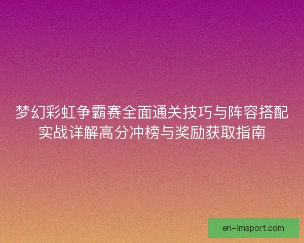 梦幻彩虹争霸赛全面通关技巧与阵容搭配实战详解高分冲榜与奖励获取指南