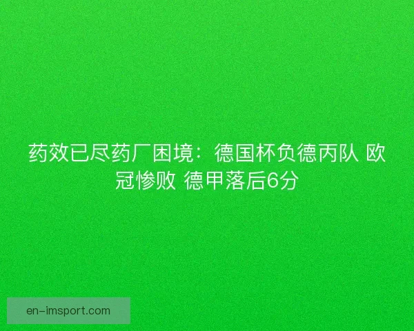 药效已尽药厂困境：德国杯负德丙队 欧冠惨败 德甲落后6分
