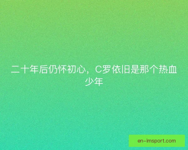 二十年后仍怀初心，C罗依旧是那个热血少年
