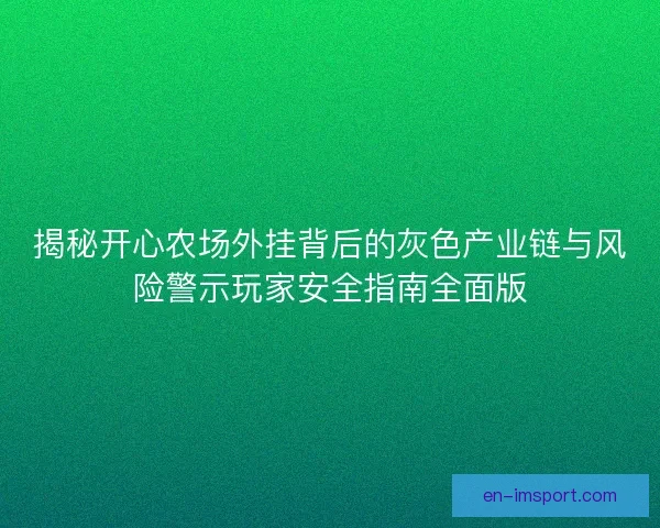 揭秘开心农场外挂背后的灰色产业链与风险警示玩家安全指南全面版